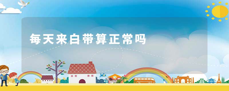 每天来白带算正常吗