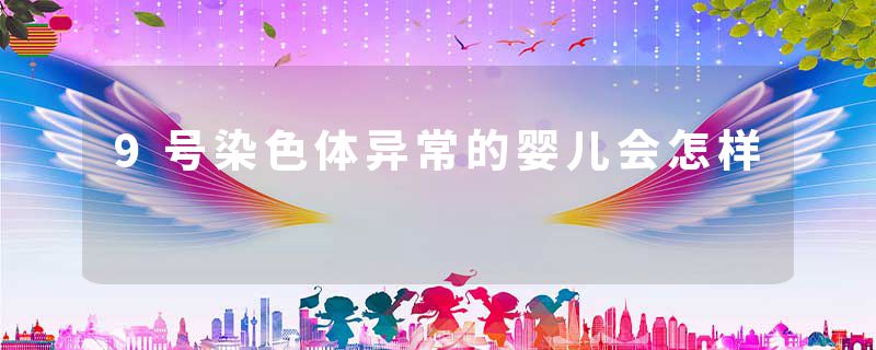 9号染色体异常的婴儿会怎样