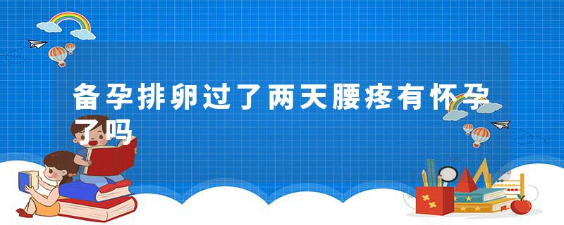 备孕排卵过了两天腰疼有怀孕了吗