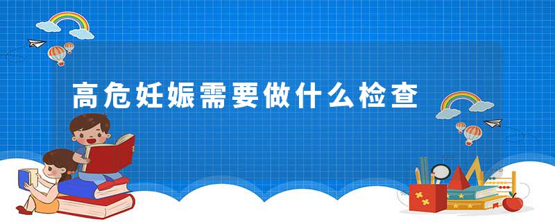 高危妊娠需要做什么检查