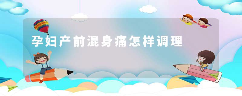孕妇产前混身痛怎样调理
