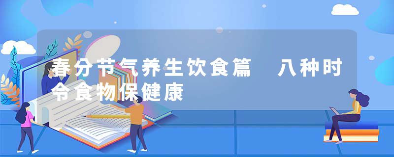 春分节气养生饮食篇 八种时令食物保健康