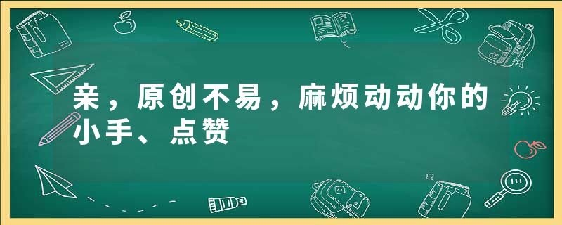 亲，原创不易，麻烦动动你的小手、点赞