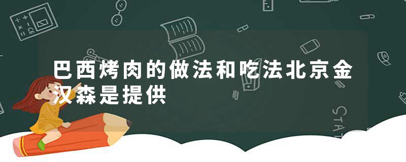 巴西烤肉的做法和吃法北京金汉森是提供