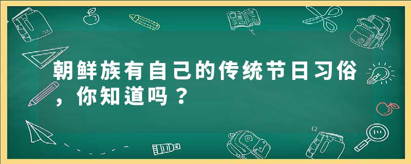 朝鲜族有自己的传统节日习俗，你知道吗？