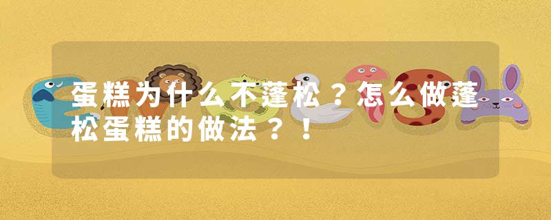 蛋糕为什么不蓬松？怎么做蓬松蛋糕的做法？！