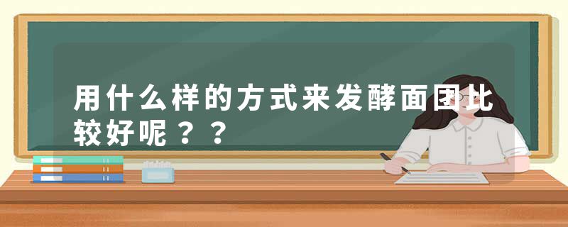 用什么样的方式来发酵面团比较好呢？？