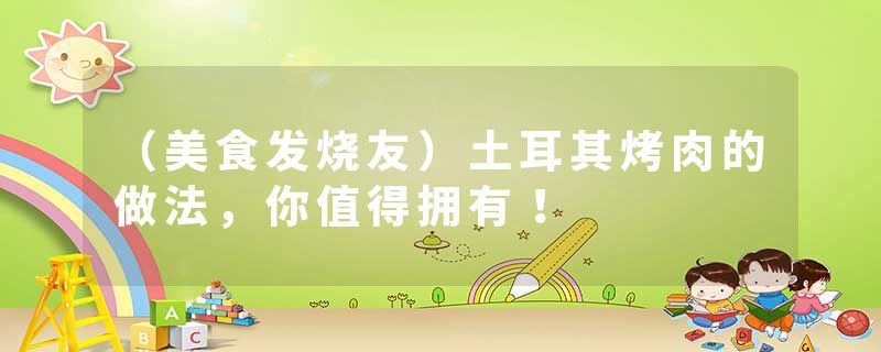 （美食发烧友）土耳其烤肉的做法，你值得拥有！