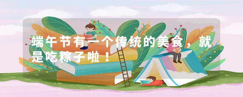 端午节有一个传统的美食，就是吃粽子啦！