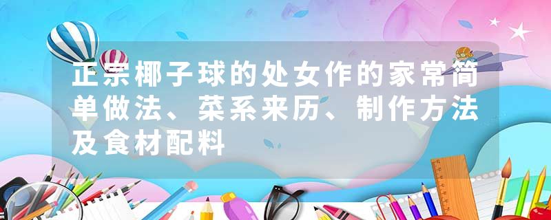 正宗椰子球的处女作的家常简单做法、菜系来历、制作方法及食材配料