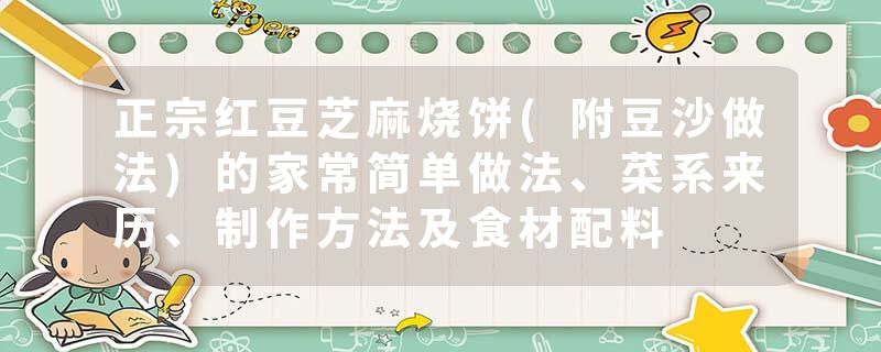 正宗红豆芝麻烧饼(附豆沙做法)的家常简单做法、菜系来历、制作方法及食材配料