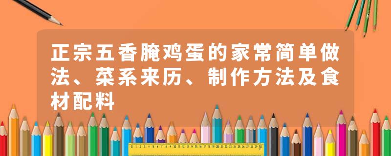 正宗五香腌鸡蛋的家常简单做法、菜系来历、制作方法及食材配料