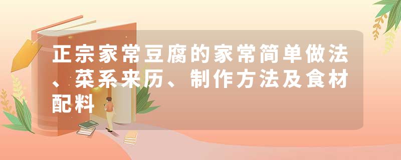 正宗家常豆腐的家常简单做法、菜系来历、制作方法及食材配料