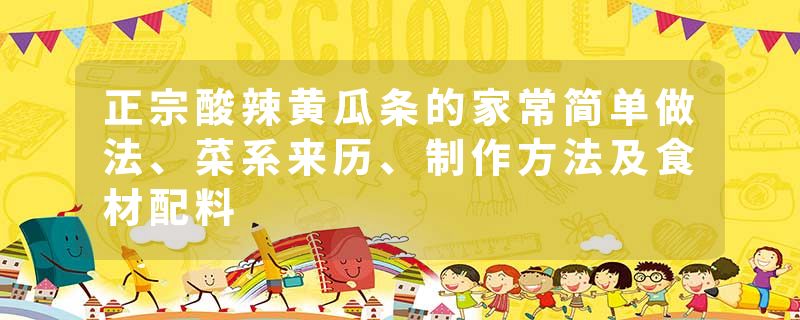 正宗酸辣黄瓜条的家常简单做法、菜系来历、制作方法及食材配料