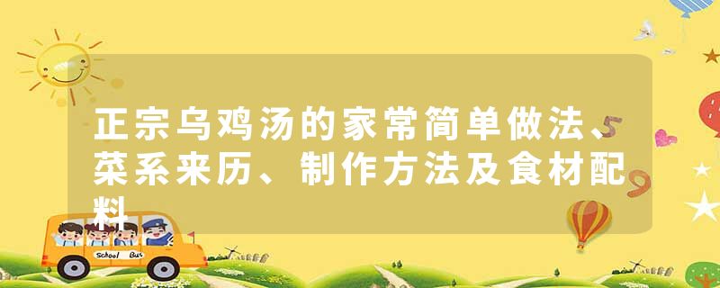 正宗乌鸡汤的家常简单做法、菜系来历、制作方法及食材配料