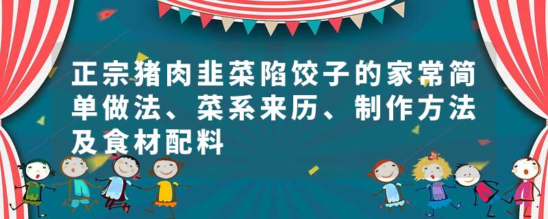正宗猪肉韭菜陷饺子的家常简单做法、菜系来历、制作方法及食材配料