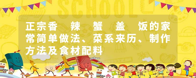正宗香 辣 蟹 盖 饭的家常简单做法、菜系来历、制作方法及食材配料