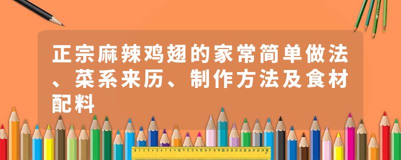 正宗麻辣鸡翅的家常简单做法、菜系来历、制作方法及食材配料
