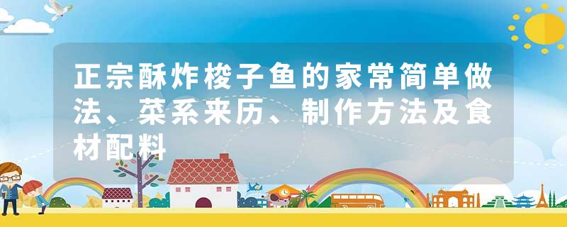 正宗酥炸梭子鱼的家常简单做法、菜系来历、制作方法及食材配料
