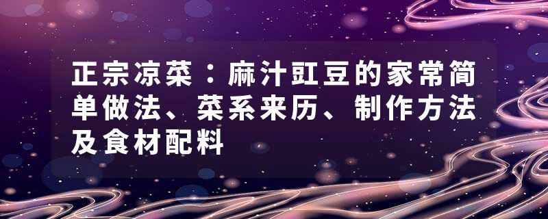 正宗凉菜：麻汁豇豆的家常简单做法、菜系来历、制作方法及食材配料