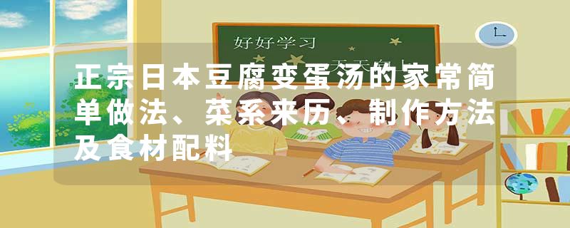 正宗日本豆腐变蛋汤的家常简单做法、菜系来历、制作方法及食材配料