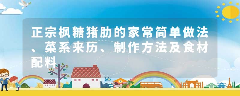 正宗枫糖猪肋的家常简单做法、菜系来历、制作方法及食材配料