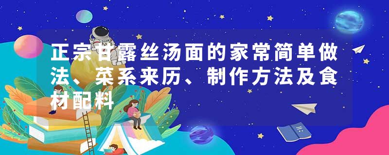 正宗甘露丝汤面的家常简单做法、菜系来历、制作方法及食材配料