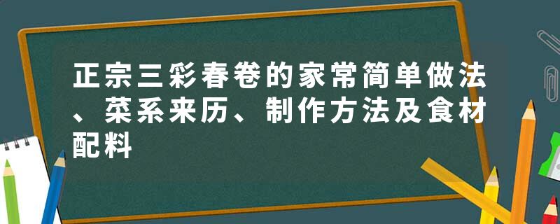 正宗三彩春卷的家常简单做法、菜系来历、制作方法及食材配料