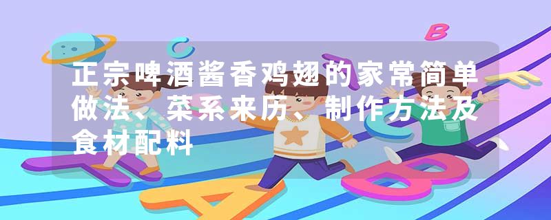 正宗啤酒酱香鸡翅的家常简单做法、菜系来历、制作方法及食材配料