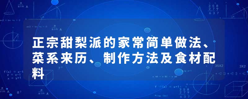 正宗甜梨派的家常简单做法、菜系来历、制作方法及食材配料