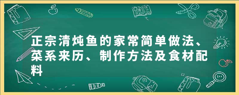 正宗清炖鱼的家常简单做法、菜系来历、制作方法及食材配料