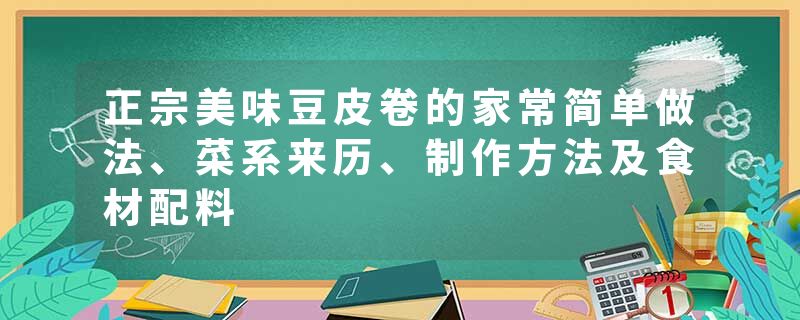 正宗美味豆皮卷的家常简单做法、菜系来历、制作方法及食材配料