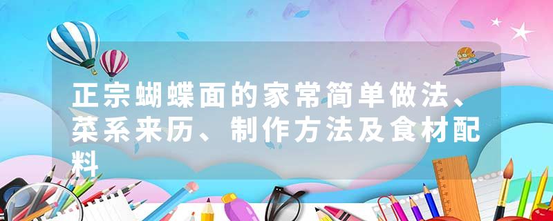 正宗蝴蝶面的家常简单做法、菜系来历、制作方法及食材配料