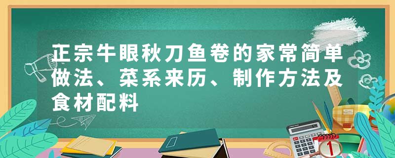 正宗牛眼秋刀鱼卷的家常简单做法、菜系来历、制作方法及食材配料