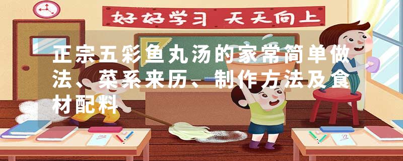 正宗五彩鱼丸汤的家常简单做法、菜系来历、制作方法及食材配料