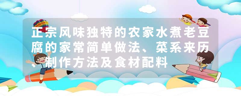 正宗风味独特的农家水煮老豆腐的家常简单做法、菜系来历、制作方法及食材配料