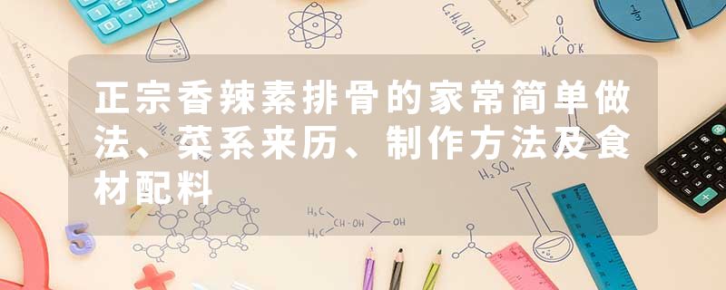 正宗香辣素排骨的家常简单做法、菜系来历、制作方法及食材配料