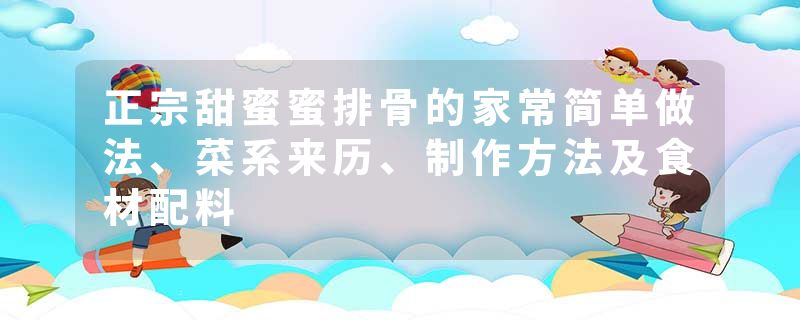 正宗甜蜜蜜排骨的家常简单做法、菜系来历、制作方法及食材配料