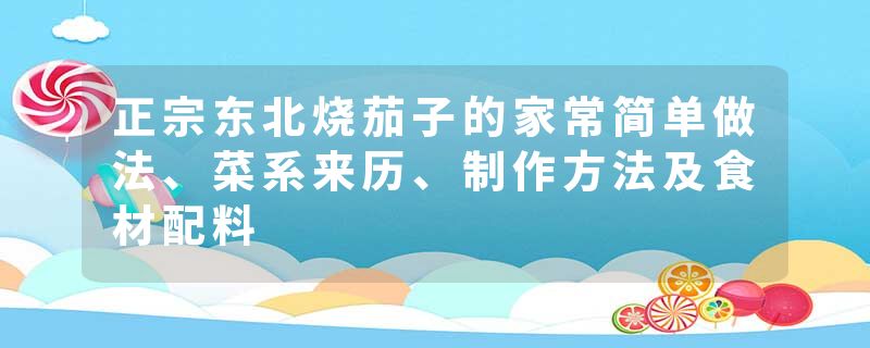 正宗东北烧茄子的家常简单做法、菜系来历、制作方法及食材配料