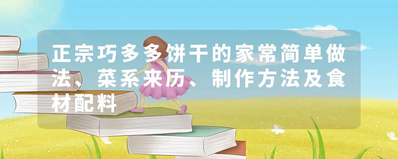 正宗巧多多饼干的家常简单做法、菜系来历、制作方法及食材配料