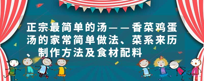 正宗最简单的汤——香菜鸡蛋汤的家常简单做法、菜系来历、制作方法及食材配料