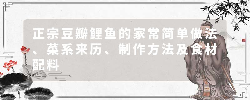 正宗豆瓣鲤鱼的家常简单做法、菜系来历、制作方法及食材配料