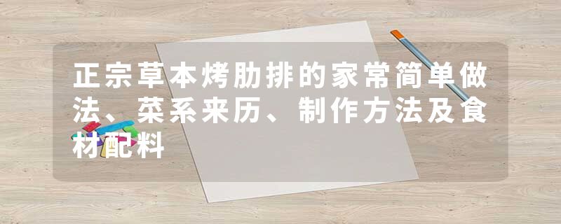 正宗草本烤肋排的家常简单做法、菜系来历、制作方法及食材配料