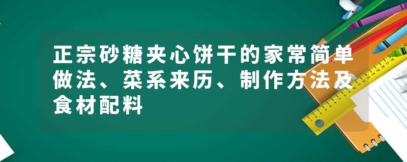 正宗砂糖夹心饼干的家常简单做法、菜系来历、制作方法及食材配料