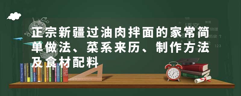 正宗新疆过油肉拌面的家常简单做法、菜系来历、制作方法及食材配料