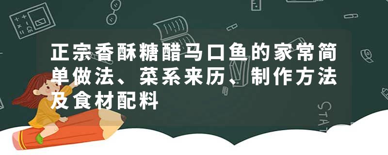 正宗香酥糖醋马口鱼的家常简单做法、菜系来历、制作方法及食材配料