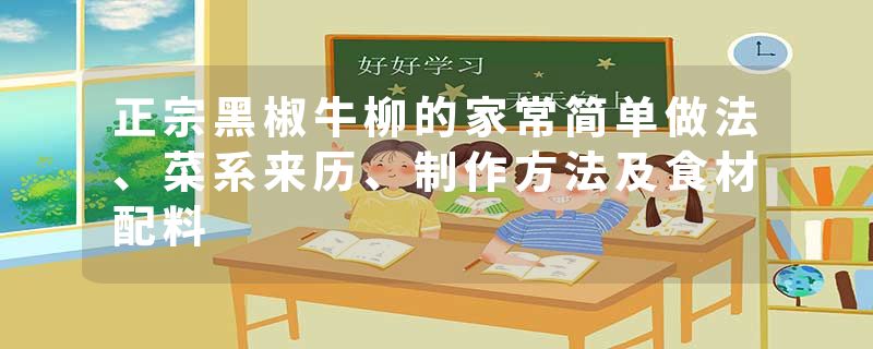 正宗黑椒牛柳的家常简单做法、菜系来历、制作方法及食材配料
