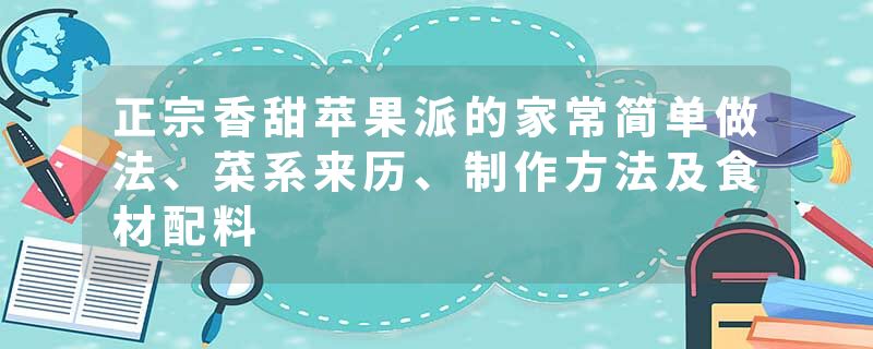 正宗香甜苹果派的家常简单做法、菜系来历、制作方法及食材配料
