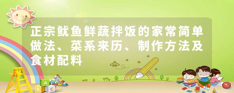 正宗鱿鱼鲜蔬拌饭的家常简单做法、菜系来历、制作方法及食材配料