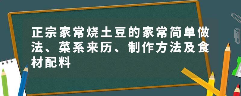 正宗家常烧土豆的家常简单做法、菜系来历、制作方法及食材配料